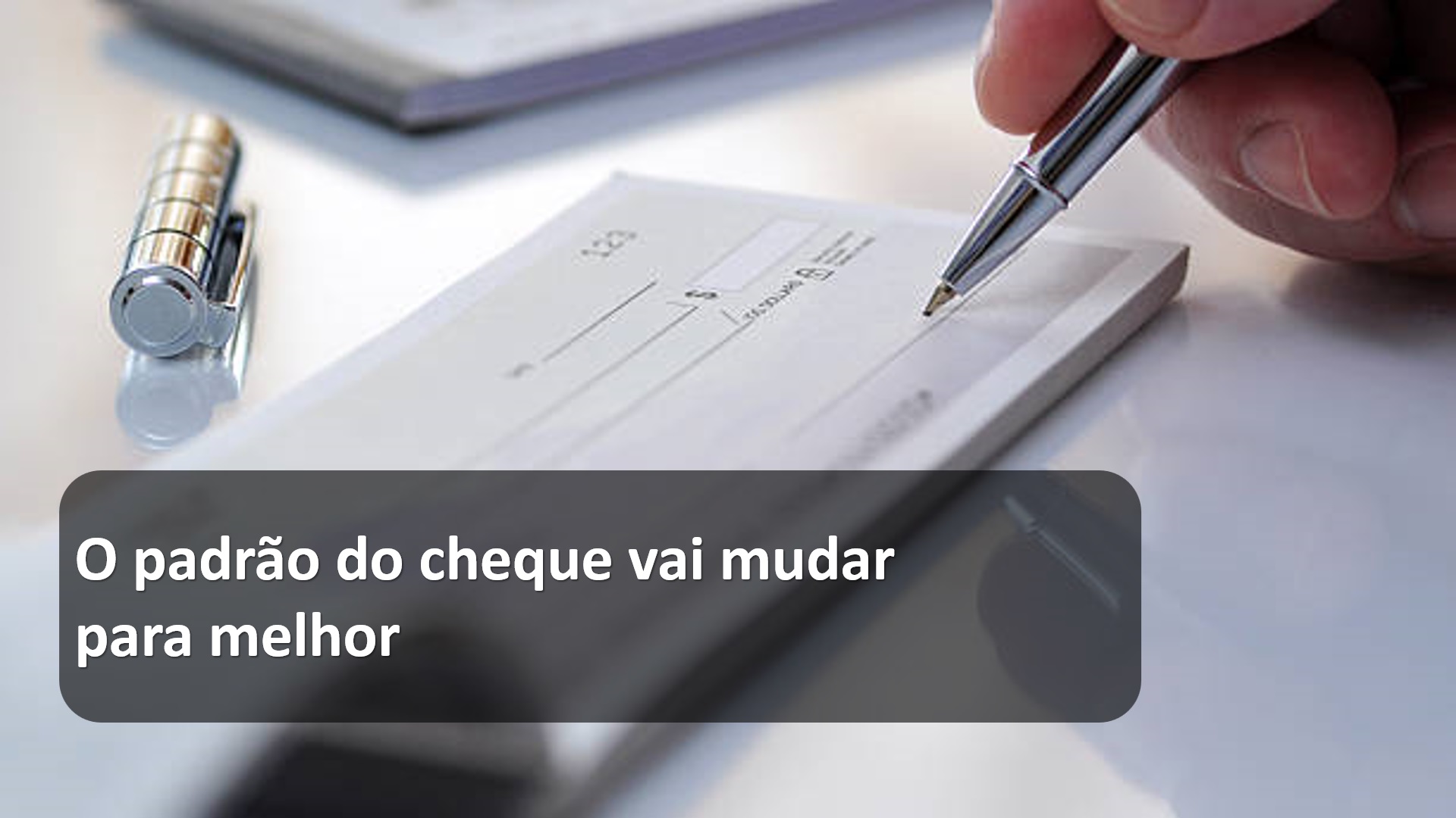 O padrão do cheque vai mudar para melhor