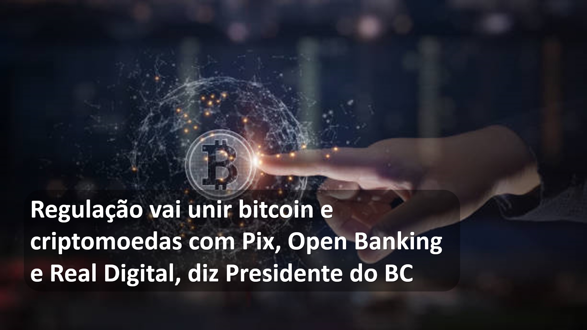 Regulação vai unir bitcoin e criptomoedas com Pix, Open Banking e Real Digital, diz Presidente do BC