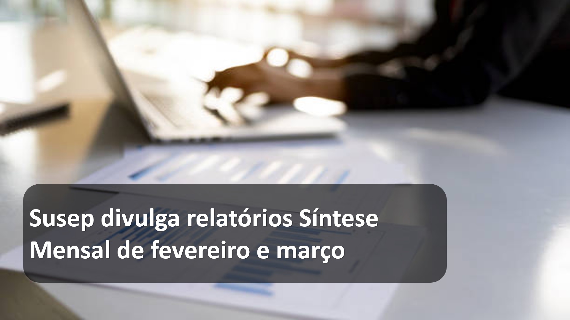 Susep divulga relatórios Síntese Mensal de fevereiro e março