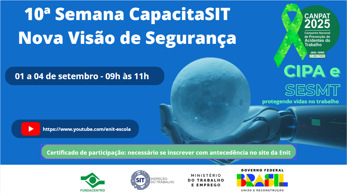 Card com fundo azul. No topo, escrito na cor branca, o titulo do evento (10ª Semana CapacitaSit) e, na linha debaixo, o tema da semana (Nova Visão de Segurança). Abaixo, faixa azul escura com data e horário do evento na cor branca. Mais abaixo, outra faixa azul escura com o link da Enit no YouTube. Uma faixa verde centralizada cotem a informação de que o certificado será emitido para quem se inscrever cm antecedência no site da Enit. No canto superior direito, logomarca da Canpat 2025 e abaixo logomarca Cipa/Sesmt. No rodapé do card, uma faixa branca cm as logomarcas da Fundacentro, da SIT, do Ministério do Trabalho e Emprego e do Governo Federal.