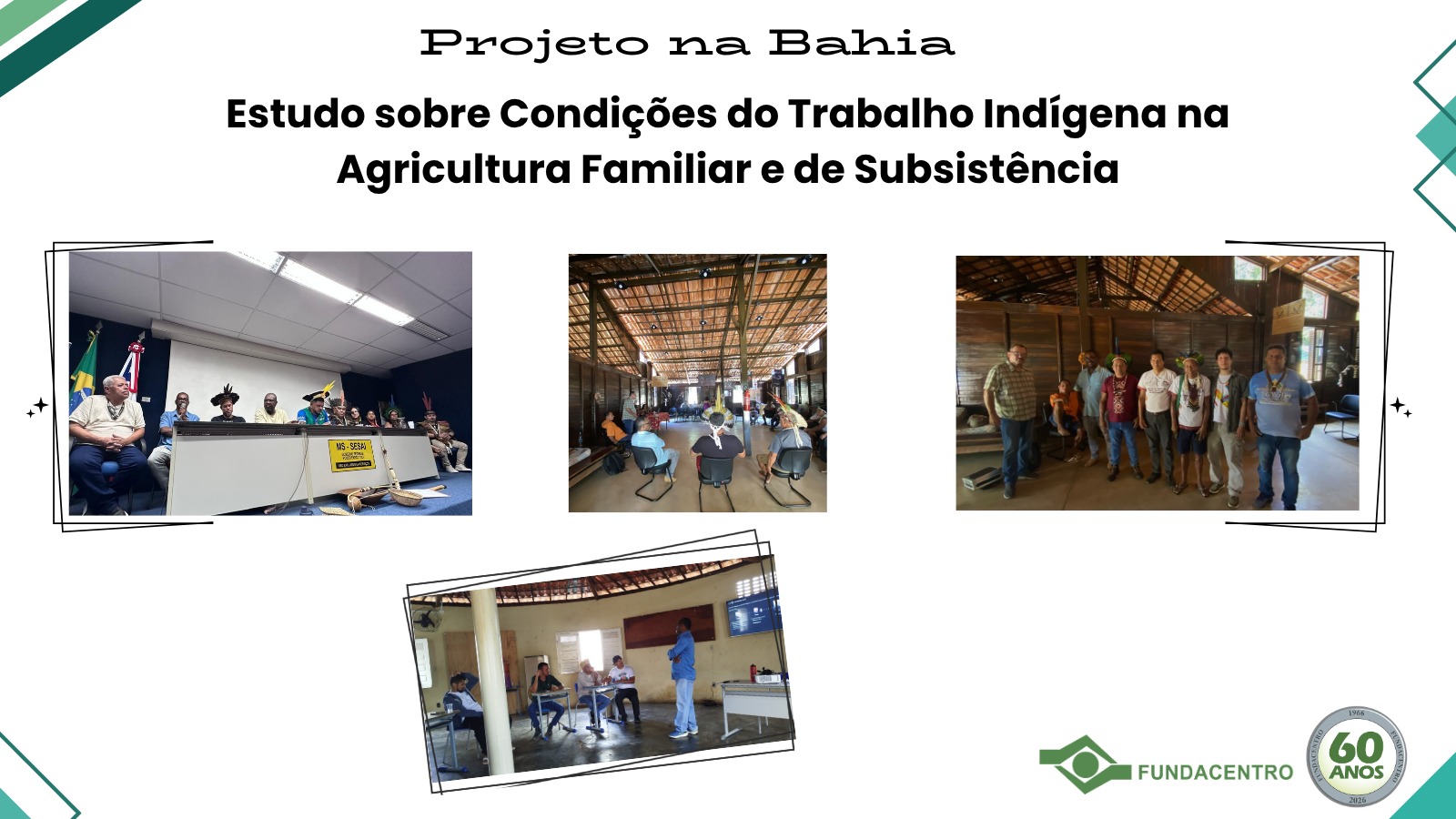 Para Todos Verem: Card gelo com elementos geométricos verdes e azuis nas bordas. No centro, Projeto na Bahia, Estudo sobre Condições do Trabalho Indígena na Agricultura Familiar e de Subsistência. Logo abaixo quatro fotos: atividade em auditório, outras três em aldeias – reunião, foto posada com participantes e sala de aula. No canto inferior direito, marca da Fundacentro e selo 60 anos.