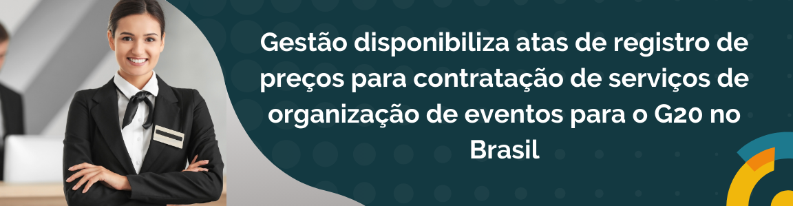 Gestão disponibiliza atas de registro de preços para contratação de serviços de organização de eventos para o G20 no Brasil
