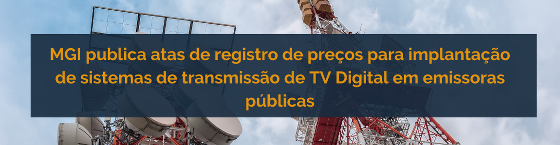 MGI publica atas de registro de preços para implantação de sistemas de transmissão de TV Digital em emissoras públicas