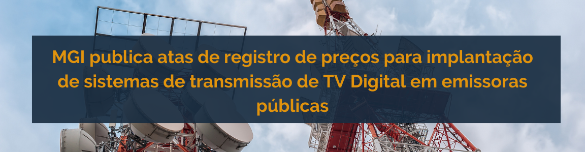 MGI publica atas de registro de preços para implantação de sistemas de transmissão de TV Digital em emissoras públicas