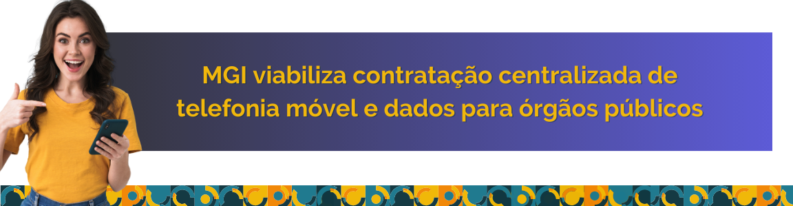 MGI viabiliza contratação centralizada de telefonia móvel e dados para órgãos públicos