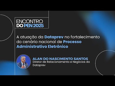 Encontro do PEN 2025 | Atuação DATAPREV no fortalecimento do cenário nacional de proc adm eletrônico