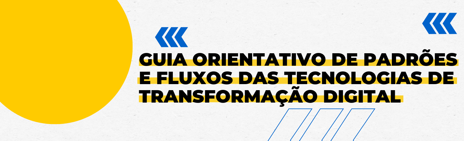 Fundo branco com duas setas azuis apontadas para o lado direito e com três retângulos na vertical. Tem um círculo transparente amarelado à esquerda. Texto: Guia orientativo de padrões e fluxos das tecnologias de transformação digital