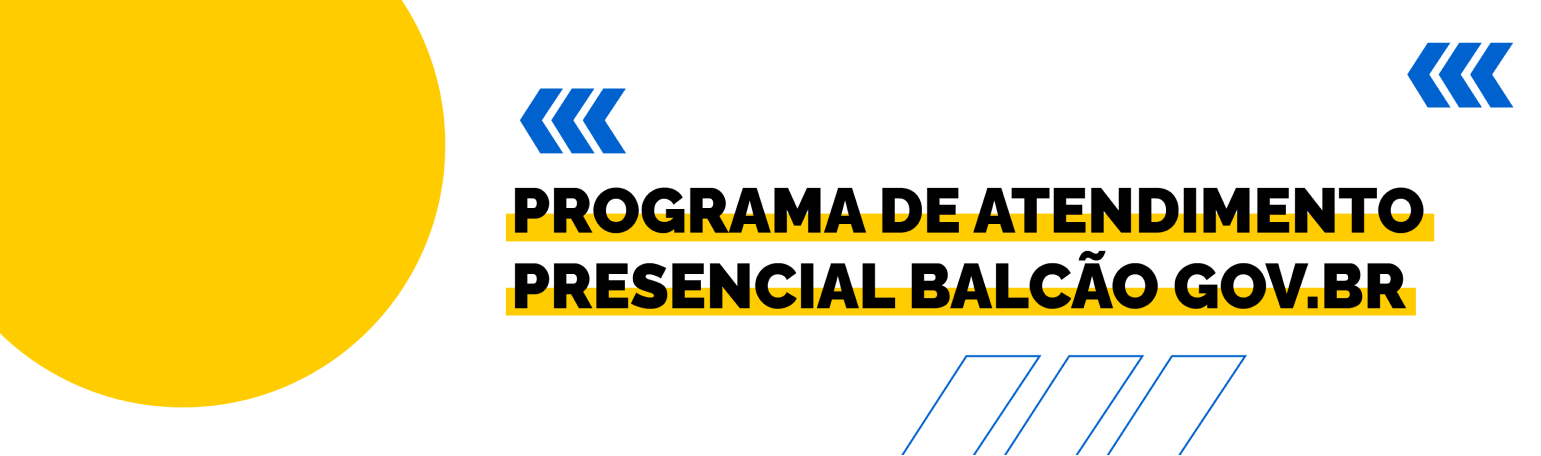 Fundo branco com duas setas azuis apontadas para o lado esquerdo e com três retângulos na vertical. Tem um círculo amarelado do lado esquerdo. Texto: Programa de Atendimento Presencial Balcão GOV.BR