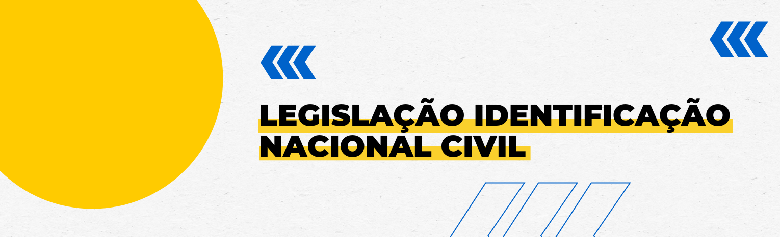 Fundo branco com duas setas azuis apontadas para o lado esquerdo e com três retângulos na vertical. Tem um círculo amarelado do lado esquerdo. Texto: Legislação Identificação Nacional Civil.