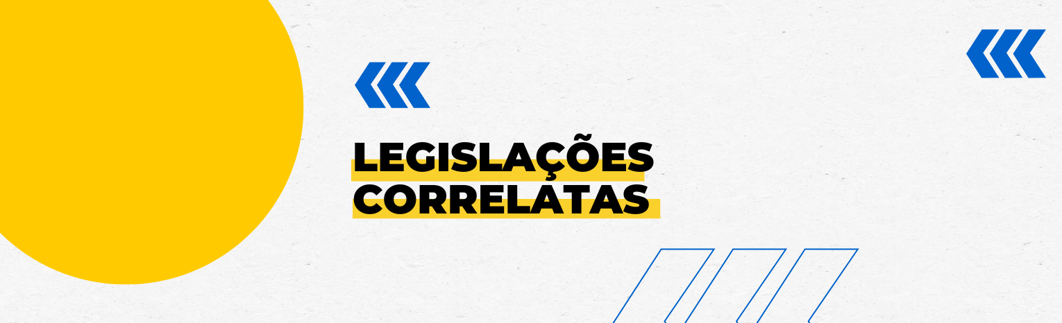 Fundo branco com duas setas azuis apontadas para o lado esquerdo e com três retângulos na vertical. Tem um círculo amarelado do lado esquerdo. Texto: Legislações Correlatas