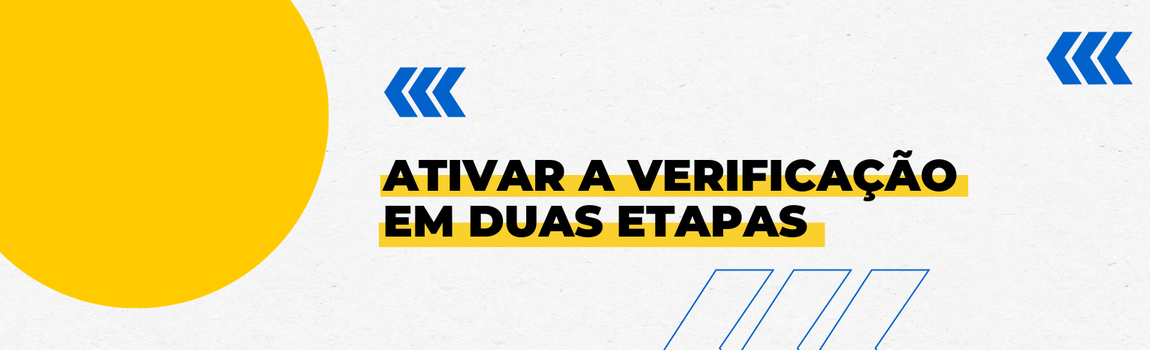 Fundo branco com duas setas azuis apontadas para o lado direito e com três retângulos na vertical. Texto: Ativar a verificação em duas etapas