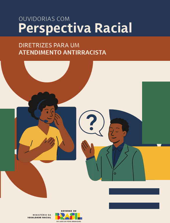 A foto mostra a capa original do guia, com o título “Ouvidorias com Perspectiva Racial” e subtítulo “Diretrizes para um atendimento antirracista”, no topo. Ao centro, há formas geométricas coloridas e a ilustração de uma mulher negra com camiseta amarela, utilizando fones de ouvido com microfone, e de um homem negro vestido formalmente, com um balão de interrogação, ambos com semblante amigável. No rodapé da capa, há o nome “Ministério da Igualdade Social” e, ao lado direito, a logo marca do Governo do Brasil.