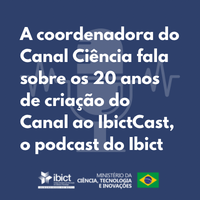 A coordenadora do Canal Ciência fala sobre os 20 anos de criação do Canal ao IbictCast, o podcast do Ibcit.