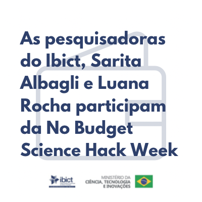 As pesquisadoras do Ibict, Sarita Albagli e Luana Rocha participam da No-Budget Science Hack Week