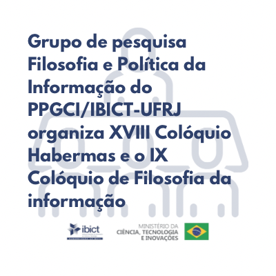 Grupo de pesquisa Filosofia e Política da Informação do PPGCI/IBICT-UFRJ organiza XVIII Colóquio Habermas e o IX Colóquio de Filosofia da informação
