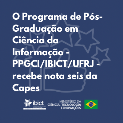 O Programa de Pós-Graduação em Ciência da Informação - PPGCI/IBICT/UFRJ - recebe nota seis da Capes.