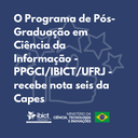 O Programa de Pós-Graduação em Ciência da Informação - PPGCI/IBICT/UFRJ - recebe nota seis da Capes.