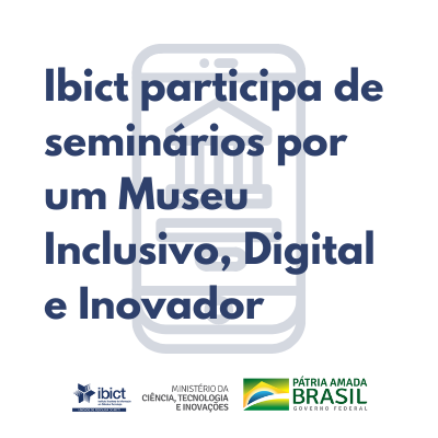 Ibict participa de seminários por um Museu Inclusivo, Digital e Inovador