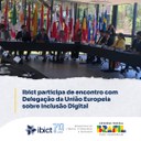 Ibict participa de encontro com Delegação da União Europeia sobre Inclusão Digital