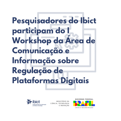 Pesquisadores do Ibict participam do I Workshop da Área de Comunicação e Informação sobre Regulação de Plataformas Digitais