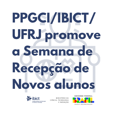 O PPGCI/IBICT/UFRJ promove a Semana de Recepção de Novos alunos