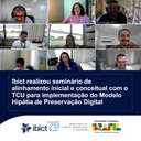 Ibict realizou seminário de alinhamento inicial e conceitual com o TCU para implementação do Modelo Hipátia de Preservação Digital