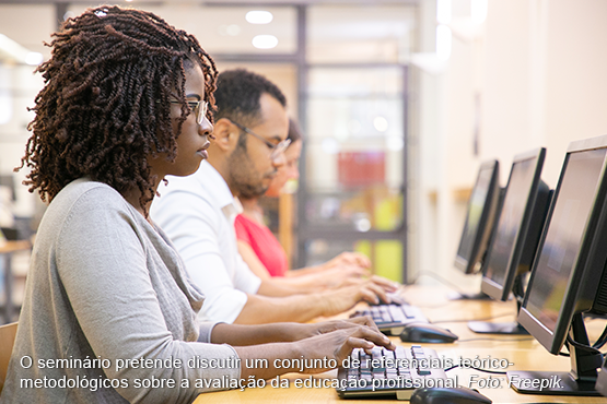 O seminário pretende discutir um conjunto de referenciais teórico-metodológicos sobre a avaliação da educação profissional. Foto: Freepik 