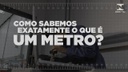 Como sabemos exatamente o que é UM METRO?