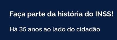 Faça parte da história do INSS!  Há 35 anos ao lado do cidadão