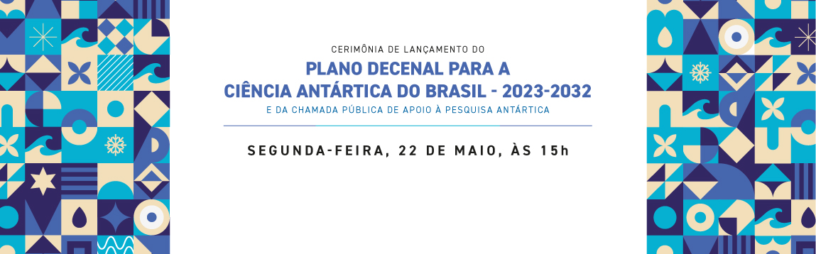 Lançamento do Plano Decenal para a Ciência Antártica do Brasil - 2023-2032 e da Chamada Pública MCTI/CNPq para apoio à pesquisa científica, tecnológica e em inovação, desenvolvida na Antártica