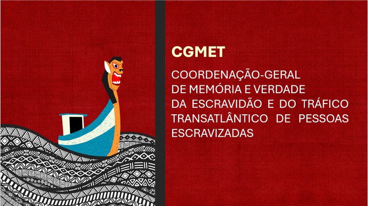 A Coordenação-Geral de Memória e Verdade da Escravidão e do Tráfico Transatlântico de Pessoas Escravizadas [CGMET] 