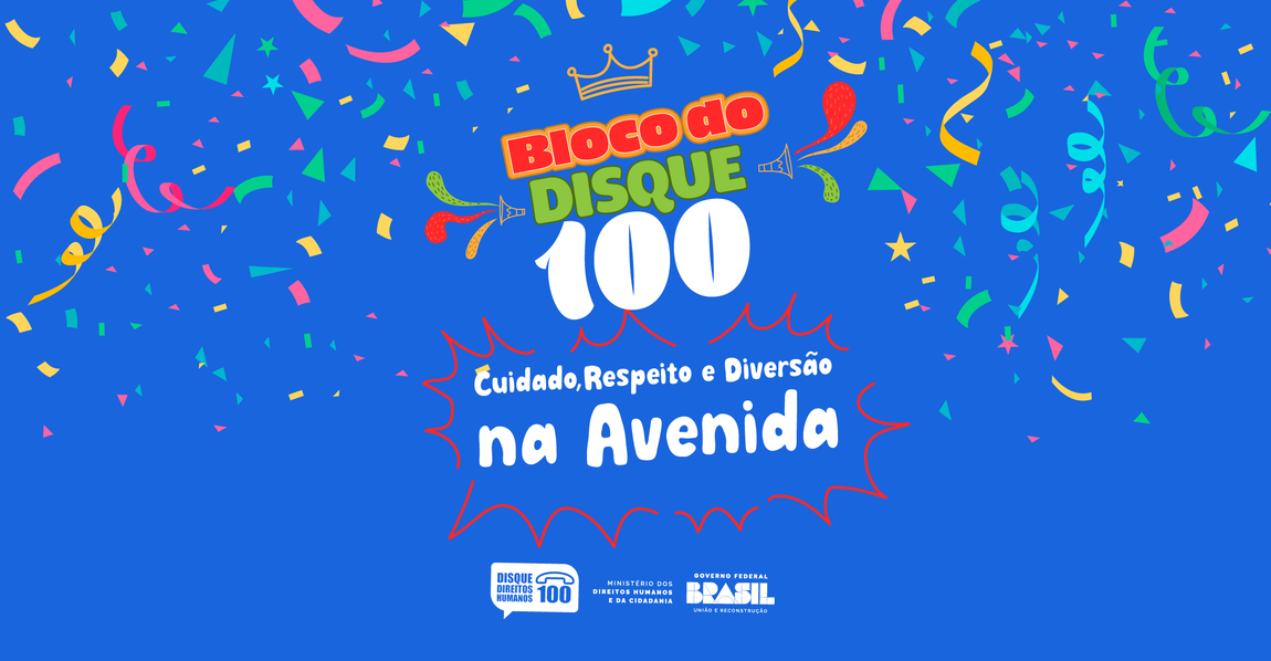 banner colorido em tons de azul, Nele temos a seguinte frase:  Bloco do Disque 100: Cuidado, Respeito e Diversão na avenida, ao centro. Na parte inferior as logos do Disque 100 e as assinaturas do Ministério dos Direitos Humanos e da Cidadania e GovernoFederal