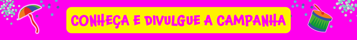 O banner tem um fundo rosa vibrante, decorado com confetes coloridos espalhados pelos cantos, criando um clima festivo e animado.  No centro, há uma faixa amarela com a frase em destaque: "CONHEÇA E DIVULGUE A CAMPANHA", escrita em letras roxas e em estilo descontraído, remetendo à alegria do Carnaval.  Nas laterais da imagem, há dois ícones representativos da folia: 🎭 No lado esquerdo, um pequeno guarda-chuva colorido, característico do frevo. 🥁 No lado direito, um tambor verde com baquetas vermelhas, simbolizando a musicalidade do Carnaval.  O design reforça o convite para que as pessoas conheçam e compartilhem a campanha, promovendo a conscientização de forma lúdica e visualmente chamativa.