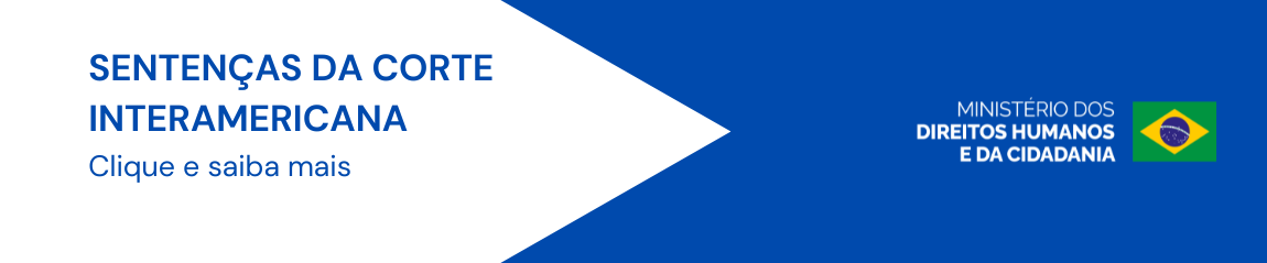 Banner horizontal com fundo dividido em duas áreas. À esquerda, há uma grande seta branca apontando para a direita, contendo os textos em azul: “SENTENÇAS DA CORTE INTERAMERICANA” e, abaixo, em fonte menor, “Clique e saiba mais”.  À direita, o fundo é azul e apresenta a identidade visual do Ministério dos Direitos Humanos e da Cidadania, com o nome do ministério em branco ao lado da bandeira do Brasil.  O design utiliza uma composição simples, com predominância das cores azul e branco, destacando o convite para acessar informações sobre as sentenças da Corte Interamericana.