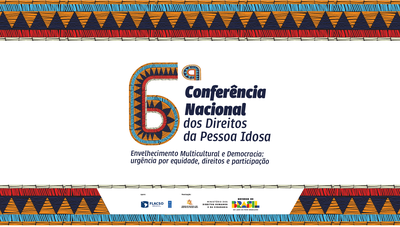 6ª Conferência Nacional dos Direitos da Pessoa Idosa vai debater envelhecimento multicultural e democracia a partir de terça-feira (16)