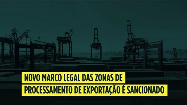 Sancionado o Novo Marco Legal das Zonas de Processamento de Exportação - ZPE