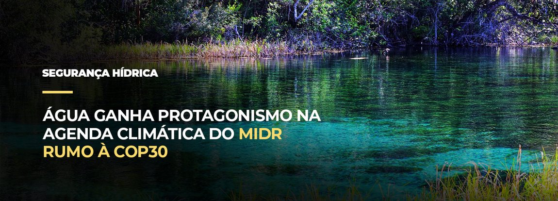 Água ganha protagonismo na agenda climática do MIDR rumo à COP30