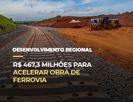 R$ 467,3 milhões para acelerar obra de ferrovia