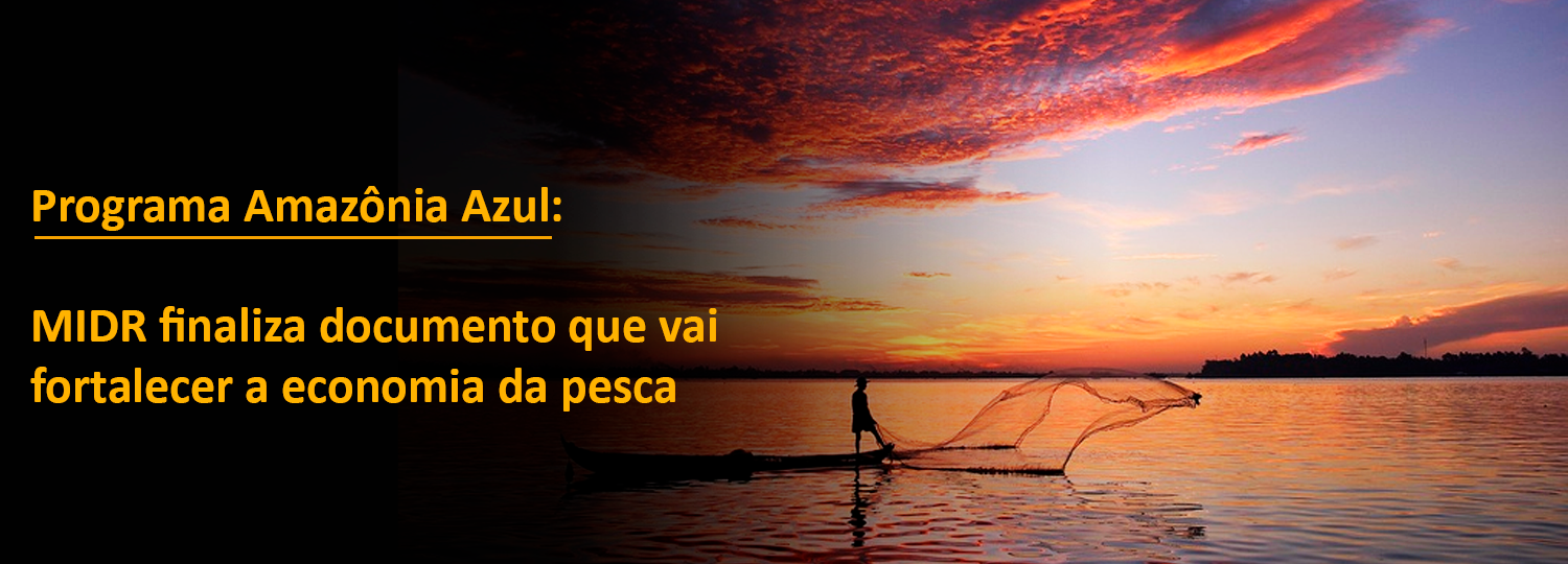 Programa Amazônia Azul: MIDR finaliza documento que vai fortalecer a economia da pesca