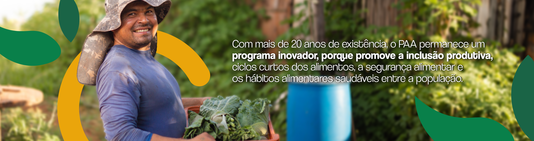 "Agricultor sorridente segurando hortaliças colhidas no campo, com elementos gráficos em verde e amarelo ao fundo. À direita, aparece o texto: ‘Com mais de 20 anos de existência, o PAA permanece um programa inovador, porque promove a inclusão produtiva, ciclos curtos dos alimentos, a segurança alimentar e os hábitos alimentares saudáveis entre a população.’"
