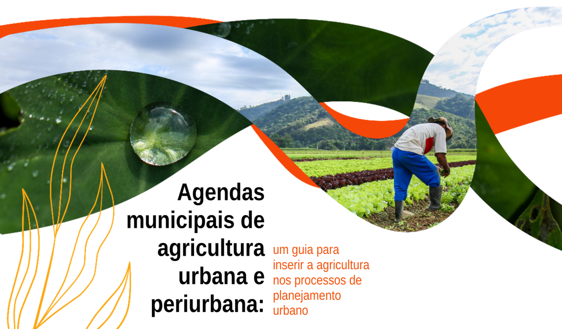 "Banner com formas curvas coloridas sobrepostas a fotos de natureza e plantio. À esquerda, uma folha com gota d’água em destaque. À direita, agricultor trabalhando em uma plantação com montanhas ao fundo. No centro, o texto: ‘Agendas municipais de agricultura urbana e periurbana: um guia para inserir a agricultura nos processos de planejamento urbano’."
