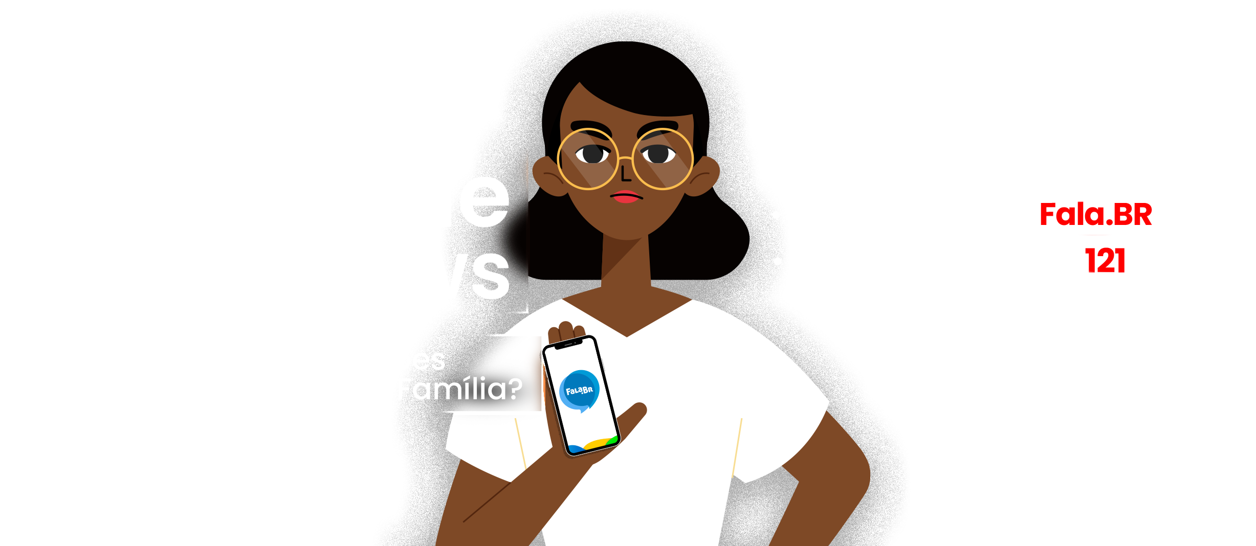 Ilustração de conscientização contra fake news sobre o Bolsa Família, com fundo preto. À esquerda, há o texto “Denuncie Fake news” em destaque dentro de molduras brancas, seguido da frase “Identificou informações falsas sobre o Bolsa Família?”. Ao centro, uma personagem segura um celular exibindo o logotipo da plataforma Fala.BR. À direita, há orientações para denúncia: “A denúncia pode ser feita: Pela plataforma Fala.BR; Pelo Disque Social 121”.