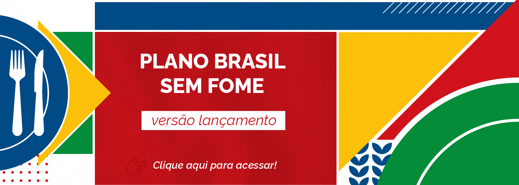 "Banner do Plano Brasil Sem Fome com elementos geométricos nas cores azul, amarelo, verde e vermelho. No centro, o texto 'Plano Brasil Sem Fome — versão lançamento'. Abaixo, a frase 'Clique aqui para acessar!'. À esquerda, um ícone de talheres dentro de círculo azul."