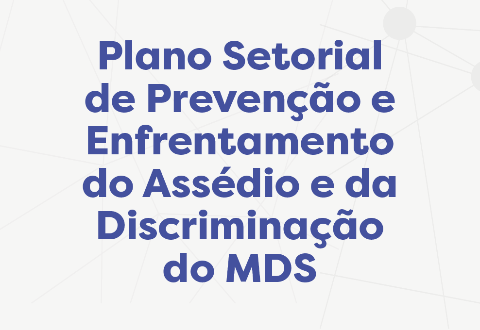 Acesse o Plano Setorial de Prevenção e Enfrentamento do Assédio e da Discriminação do MDS