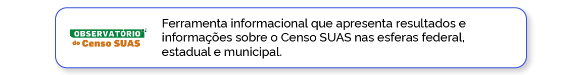 Observatório Censo Suas: Ferramenta informacional que apresenta resultados e informações sobre o Censo SUAS nas esferas federal, estadual e municipal