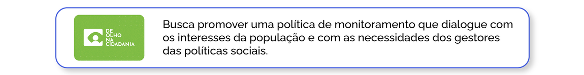 De Olho na Cidadania: Busca promover uma política de monitoramento que dialogue com os interesses da população e com as necessidades dos gestores das políticas sociais.
