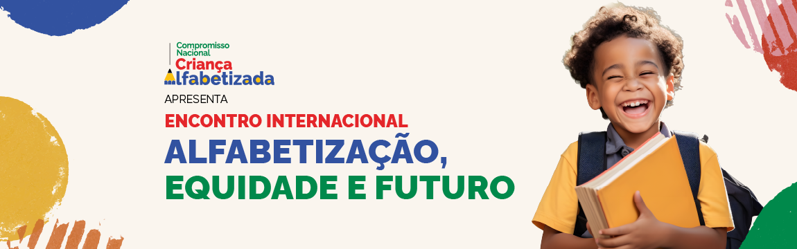 Compromisso Nacional Criança Alfabetizada apresenta - Encontro Internacional Alfabetização, Equidade e Futuro