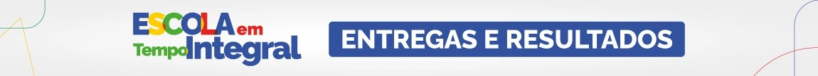 Escola em Tempo Integral - Entregas e Resultados