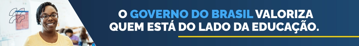 O GOVERNO DO BRASIL VALORIZA QUEM ESTÁ DO LADO DA EDUCAÇÃO