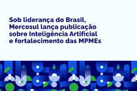Sob liderança do Brasil, Mercosul lança publicação sobre Inteligência Artificial e fortalecimento das MPMEs